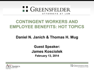 CONTINGENT WORKERS AND
EMPLOYEE BENEFITS: HOT TOPICS
Daniel N. Janich & Thomas H. Mug
Guest Speaker:
James Kosciolek
February 13, 2014
 