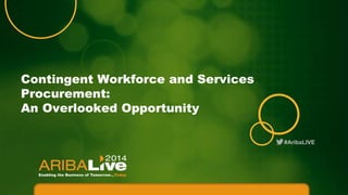 Contingent Workforce and Services
Procurement:
An Overlooked Opportunity
#AribaLIVE

 