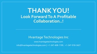 THANKYOU!
Look ForwardTo A Profitable
Collaboration..!
HvantageTechnologies Inc
www.hvantagetechnologies.com
info@hvantagetechnologies.com | +1-347-408-1199 , +1-347-918-3427
 