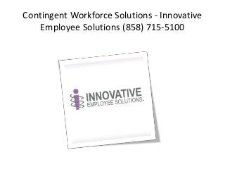 Contingent Workforce Solutions - Innovative 
Employee Solutions (858) 715-5100 
 