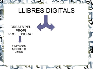 LLIBRES DIGITALS

 CREATS PEL
   PROPI
PROFESSORAT


 EINES COM
 MOODLE O
   JIMDO
 