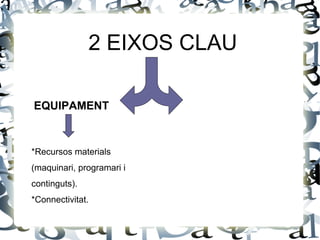 2 EIXOS CLAU

EQUIPAMENT



*Recursos materials
(maquinari, programari i
continguts).
*Connectivitat.
 