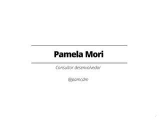 2
Pamela Mori
Consultor desenvolvedor
@pamcdm
 