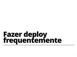 23
Fazer deploy
frequentemente
 