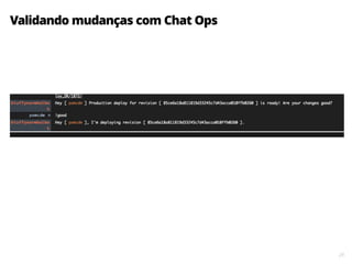 28
Validando mudanças com Chat Ops
 