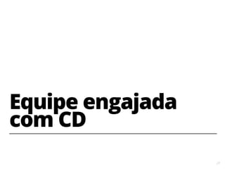 29
Equipe engajada
com CD
 