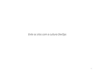 34
Evite os silos com a cultura DevOps
 