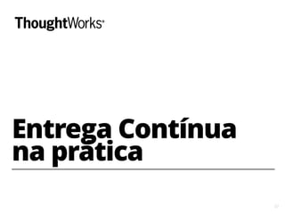 37
Entrega Contínua
na prática
 