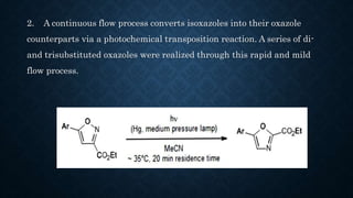 2. A continuous flow process converts isoxazoles into their oxazole
counterparts via a photochemical transposition reaction. A series of di-
and trisubstituted oxazoles were realized through this rapid and mild
flow process.
 
