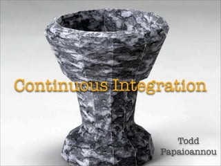 Continuous Integration


                   Todd
                Papaioannou