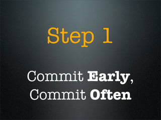 Step 1
Commit Early,
Commit Often