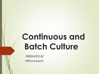 Continuous and
Batch Culture
PRESENTED BY
PRIYA KAMAT
1
 
