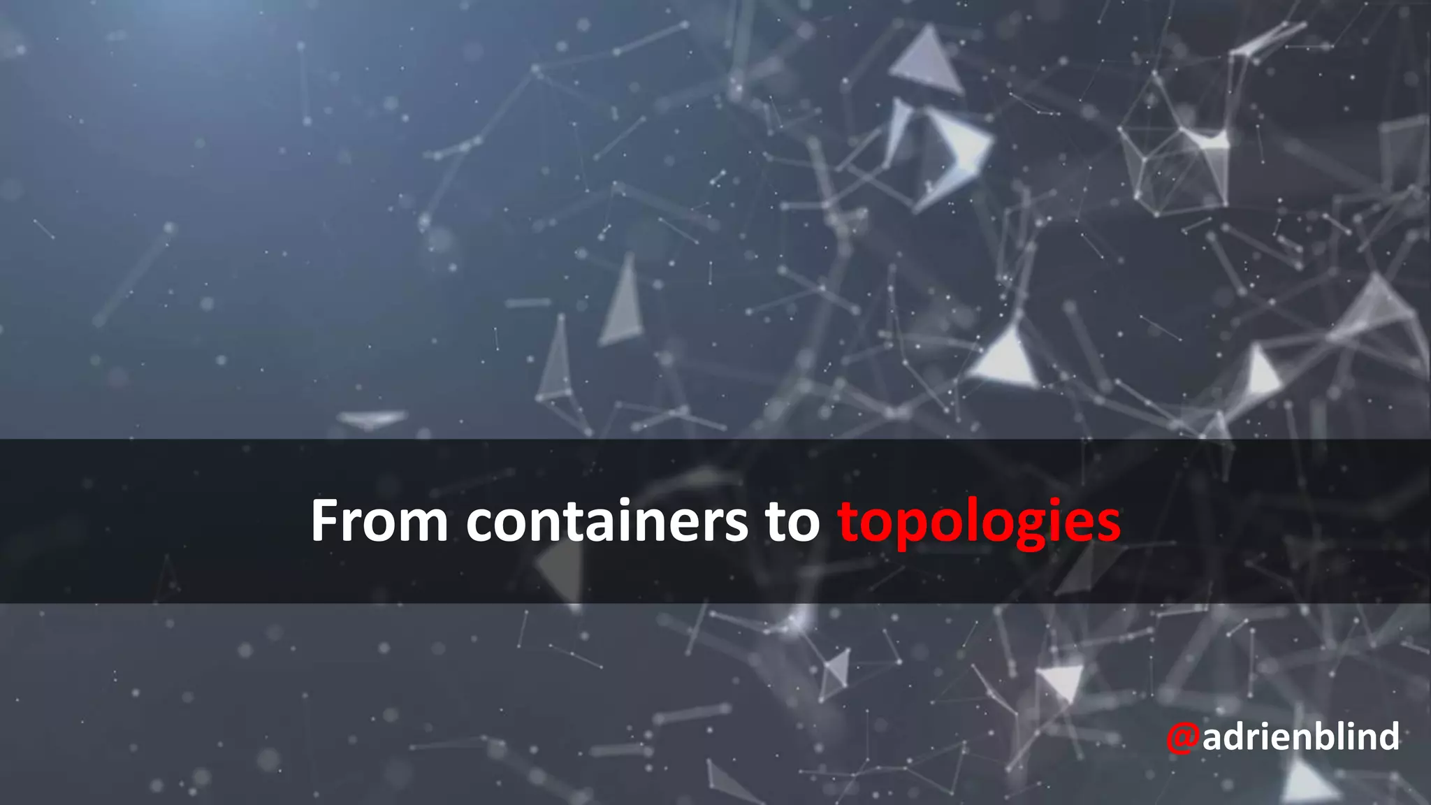 From containers to topologies
@adrienblind
 