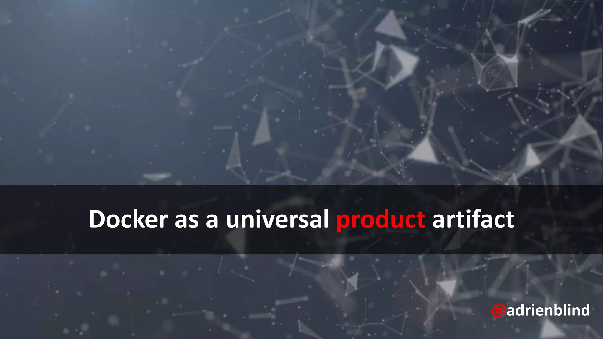 Docker as a universal product artifact
@adrienblind
 