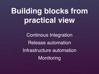 Building blocks from
practical view
Continous Integration
Release automation
Infrastructure automation
Monitoring
 