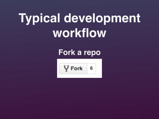 Typical development
workﬂow
Fork a repo
 