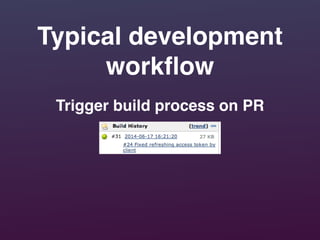 Typical development
workﬂow
Trigger build process on PR
 