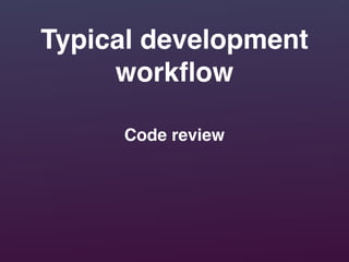 Typical development
workﬂow
Code review
 