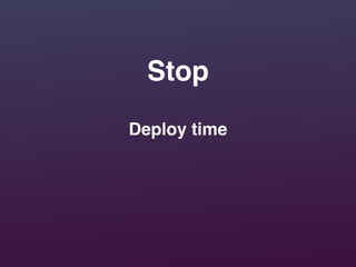 Stop
Deploy time
 