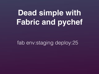 Dead simple with
Fabric and pychef
fab env:staging deploy:25
 