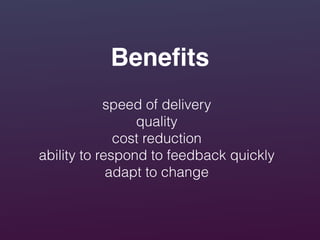 Beneﬁts
speed of delivery
quality
cost reduction
ability to respond to feedback quickly
adapt to change
 