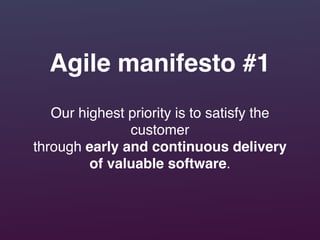 Our highest priority is to satisfy the
customer!
through early and continuous delivery!
of valuable software.
Agile manifesto #1
 