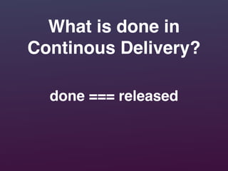done === released
What is done in
Continous Delivery?
 