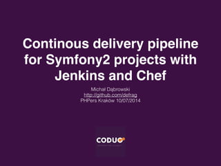 Continous delivery pipeline
for Symfony2 projects with
Jenkins and Chef
Michał Dąbrowski
http://github.com/defrag
PHPers Kraków 10/07/2014
 