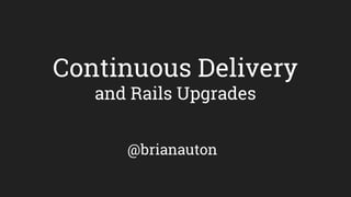 Continuous Delivery
and Rails Upgrades
@brianauton
 