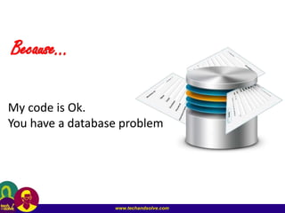 www.techandsolve.com
Because…
My code is Ok.
You have a database problem
 