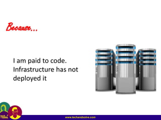 www.techandsolve.com
Because…
I am paid to code.
Infrastructure has not
deployed it
 