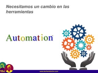 www.techandsolve.com
Necesitamos un cambio en las
herramientas
 