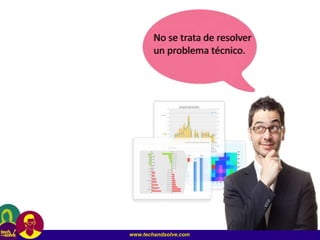 www.techandsolve.com
No se trata de resolver
un problema técnico.
 