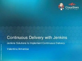 ©2015CloudBees,Inc.AllRightsReserved©2015CloudBees,Inc.AllRightsReserved
Continuous Delivery with Jenkins
Jenkins Solutions to Implement Continuous Delivery
Valentina Armenise
 