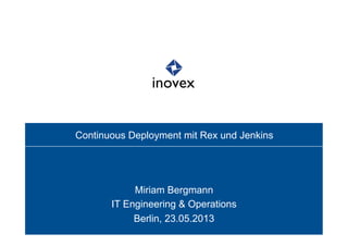 Continuous Deployment mit Rex und Jenkins
Miriam Bergmann
IT Engineering & Operations
Berlin, 23.05.2013
 