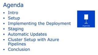 Agenda
▪ Intro
▪ Setup
▪ Implementing the Deployment
▪ Staging
▪ Automatic Updates
▪ Cluster Setup with Azure
Pipelines
▪ Conclusion
 