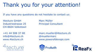 Thank you for your attention!
If you have any questions do not hesitate to contact us:
4tecture GmbH Marc Müller
Industriestrasse 25 Principal Consultant
CH-8604 Volketswil
+41 44 508 37 00 marc.mueller@4tecture.ch
info@4tecture.ch @muellermarc
www.4tecture.ch www.powerofdevops.com
 