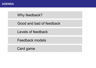 AGENDA
Why feedback?
Good and bad of feedback
Levels of feedback
Feedback models
Card game
 