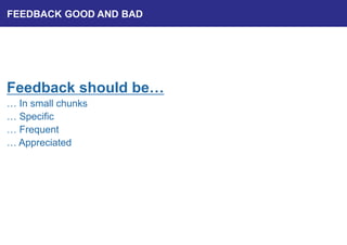 Feedback should be…
… In small chunks
… Specific
… Frequent
… Appreciated
FEEDBACK GOOD AND BAD
 
