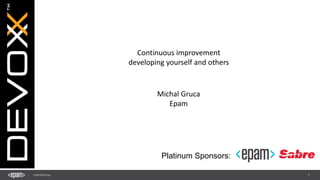 1CONFIDENTIAL
Platinum Sponsors:
Continuous improvement
developing yourself and others
Michal Gruca
Epam
 