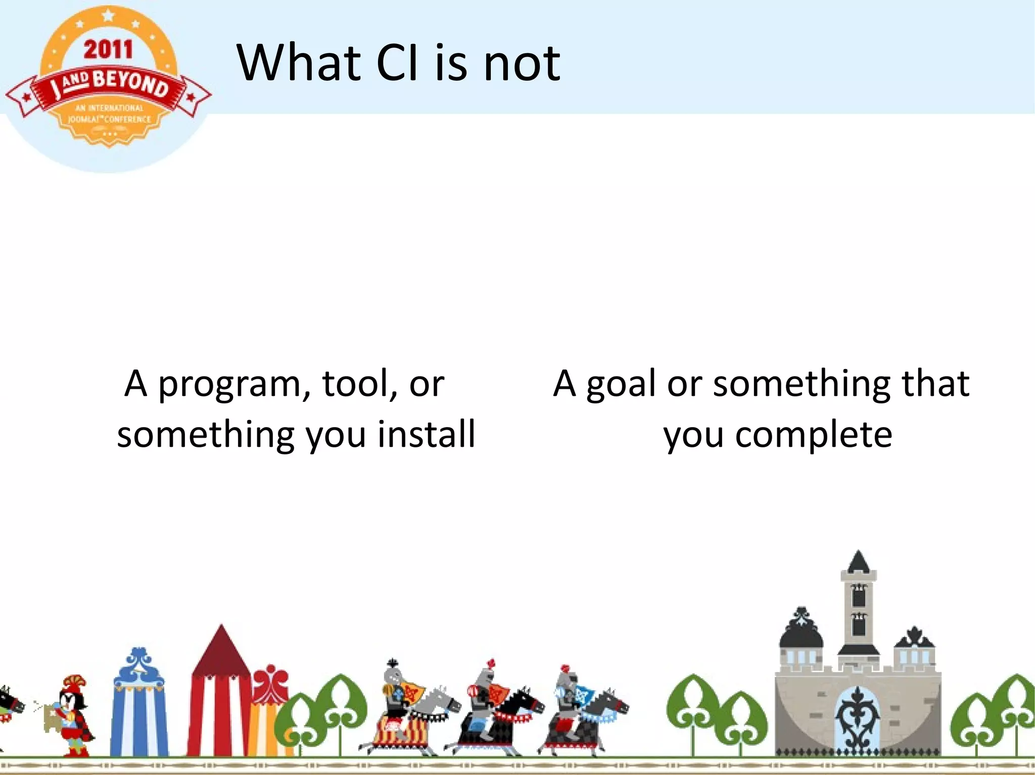 What CI is not A program, tool, or something you install  A goal or something that you complete 