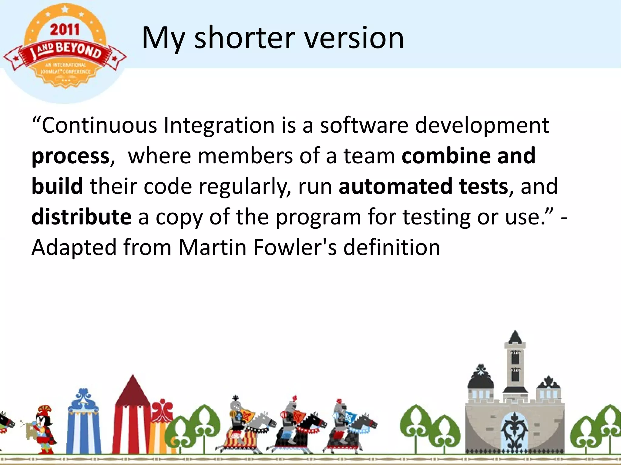 My shorter version “ Continuous Integration is a software development  process ,  where members of a team  combine and build  their code regularly, run  automated tests , and  distribute  a copy of the program for testing or use.” - Adapted from Martin Fowler's definition 
