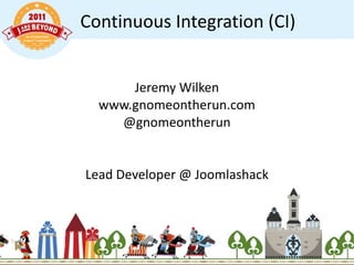 Continuous Integration (CI) Jeremy Wilken www.gnomeontherun.com @gnomeontherun Lead Developer @ Joomlashack 