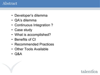 Abstract Developer’s dilemma QA’s dilemma Continuous Integration ? Case study What is accomplished? Benefits of CI Recommended Practices Other Tools Available Q&A 