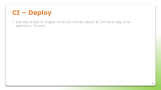 31
CI – Deploy
 Can Use scripts or Plugins which can directly deploy to Tomcat or any other
application Servers.
 
