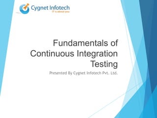 Fundamentals of
Continuous Integration
Testing
Presented By Cygnet Infotech Pvt. Ltd.
 