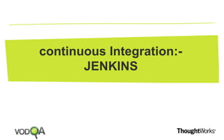continuous Integration:- 
JENKINS 
 