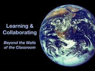 Learning &
Collaborating
Beyond the Walls
of the Classroom
 