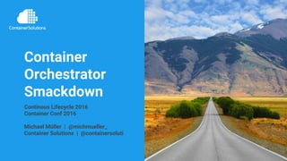 Continous Lifecycle 2016 | container-solutions.com | info@container-solutions.com | @michmueller_
Container
Orchestrator
Smackdown
Continous Lifecycle 2016
Container Conf 2016
Michael Müller |  @michmueller_
Container Solutions |  @containersoluti
 