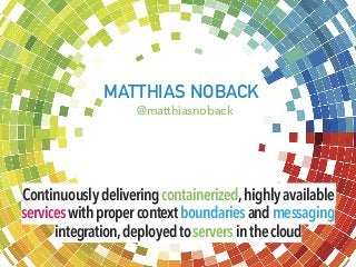 MATTHIAS NOBACK
@matthiasnoback
Continuouslydeliveringcontainerized,highlyavailable
serviceswithpropercontextboundariesandmessaging
integration,deployedtoserversinthecloud
 